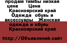 продам тимбы,низкая цена!!! › Цена ­ 2 000 - Красноярский край Одежда, обувь и аксессуары » Женская одежда и обувь   . Красноярский край